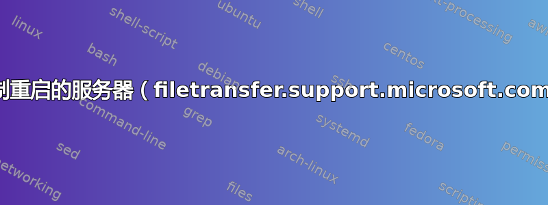 有什么可以从强制重启的服务器（filetransfer.support.microsoft.com）恢复下载吗？