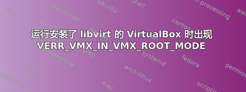 运行安装了 libvirt 的 VirtualBox 时出现 VERR_VMX_IN_VMX_ROOT_MODE