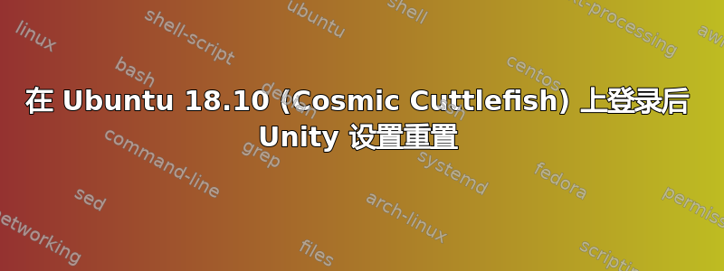 在 Ubuntu 18.10 (Cosmic Cuttlefish) 上登录后 Unity 设置重置