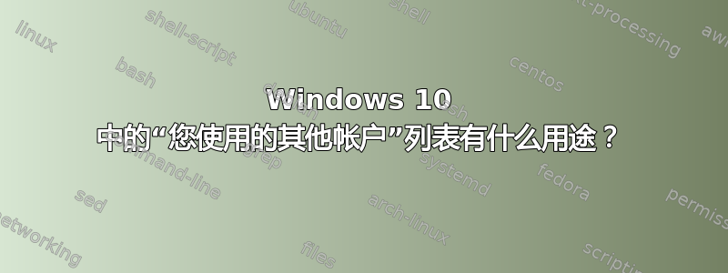 Windows 10 中的“您使用的其他帐户”列表有什么用途？