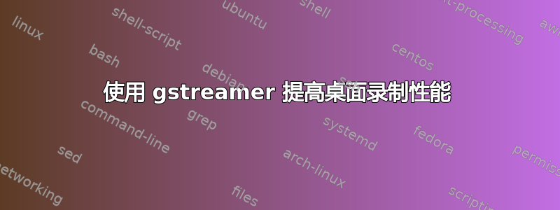 使用 gstreamer 提高桌面录制性能