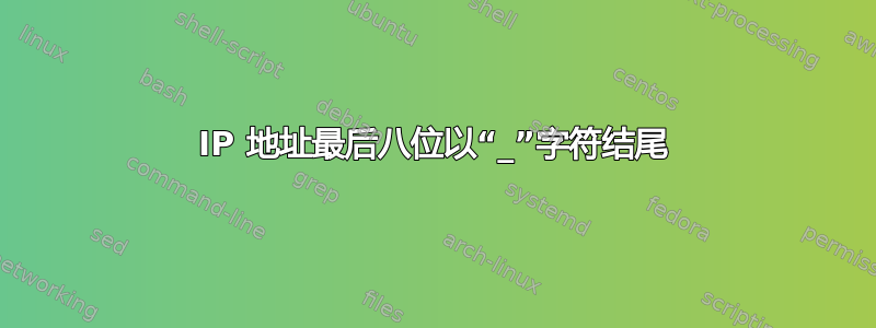 IP 地址最后八位以“_”字符结尾