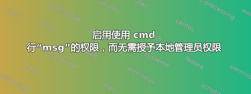 启用使用 cmd 行“msg”的权限，而无需授予本地管理员权限