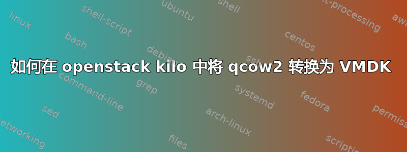 如何在 openstack kilo 中将 qcow2 转换为 VMDK