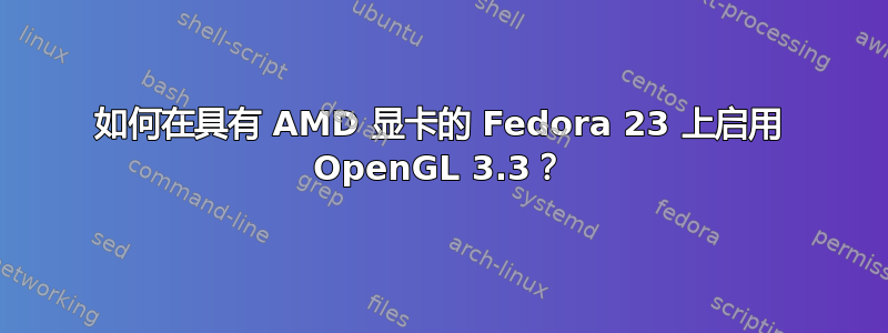 如何在具有 AMD 显卡的 Fedora 23 上启用 OpenGL 3.3？