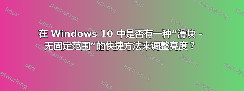 在 Windows 10 中是否有一种“滑块 - 无固定范围”的快捷方法来调整亮度？