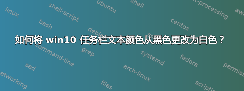 如何将 win10 任务栏文本颜色从黑色更改为白色？