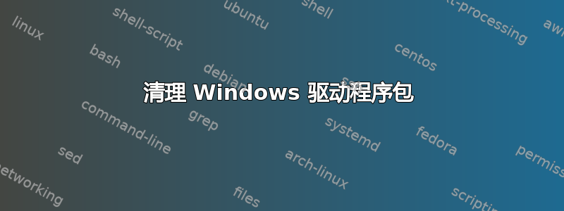 清理 Windows 驱动程序包