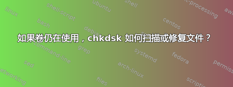 如果卷仍在使用，chkdsk 如何扫描或修复文件？