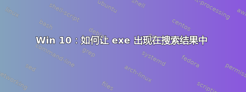 Win 10：如何让 exe 出现在搜索结果中