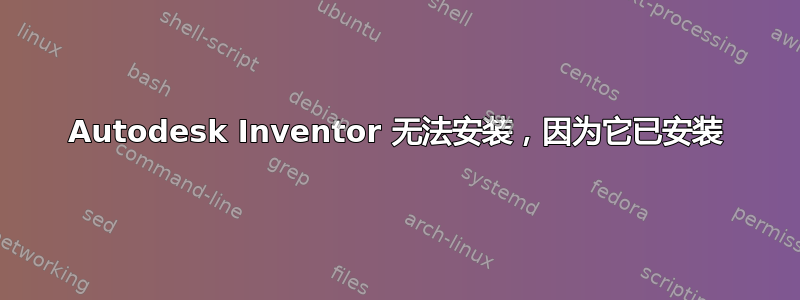 Autodesk Inventor 无法安装，因为它已安装