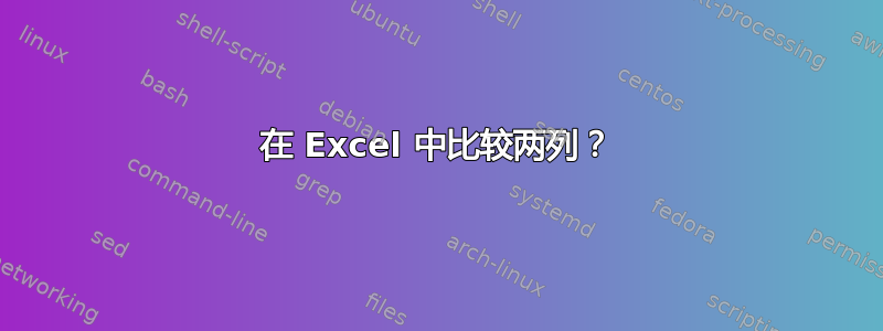 在 Excel 中比较两列？