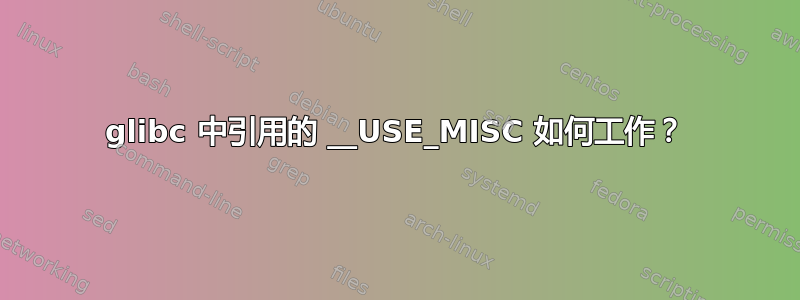 glibc 中引用的 __USE_MISC 如何工作？