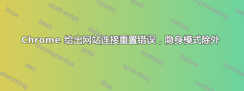 Chrome 给出网站连接重置错误，隐身模式除外