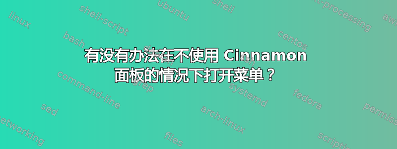 有没有办法在不使用 Cinnamon 面板的情况下打开菜单？