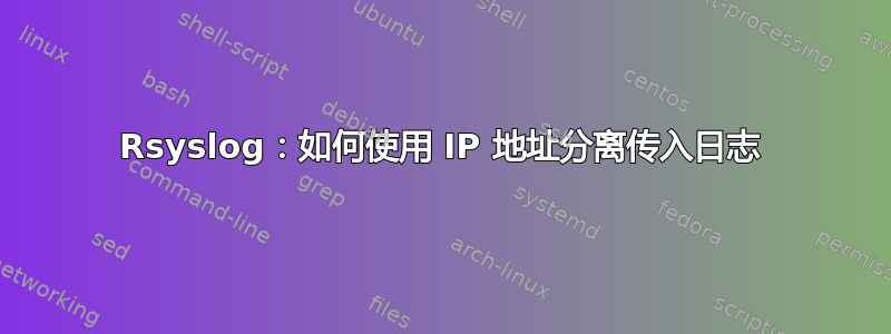 Rsyslog：如何使用 IP 地址分离传入日志