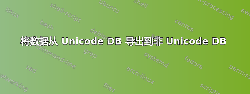 将数据从 Unicode DB 导出到非 Unicode DB