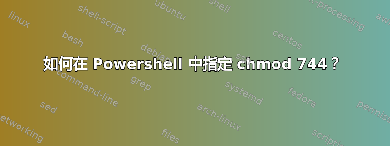 如何在 Powershell 中指定 chmod 744？