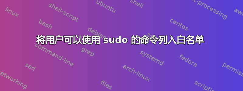 将用户可以使用 sudo 的命令列入白名单