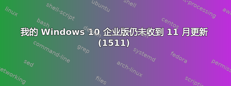 我的 Windows 10 企业版仍未收到 11 月更新 (1511)