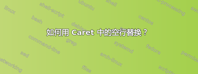 如何用 Caret 中的空行替换？