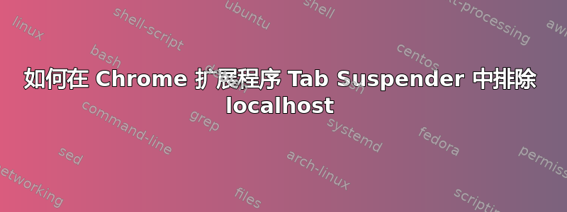 如何在 Chrome 扩展程序 Tab Suspender 中排除 localhost