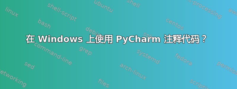 在 Windows 上使用 PyCharm 注释代码？