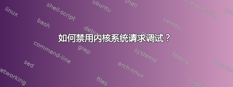 如何禁用内核系统请求调试？