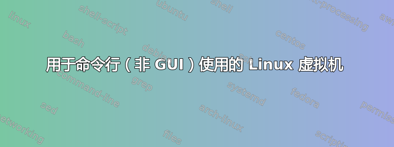 用于命令行（非 GUI）使用的 Linux 虚拟机