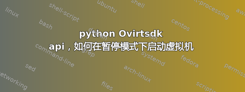 python Ovirtsdk api，如何在暂停模式下启动虚拟机