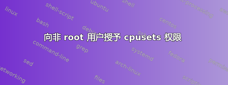 向非 root 用户授予 cpusets 权限