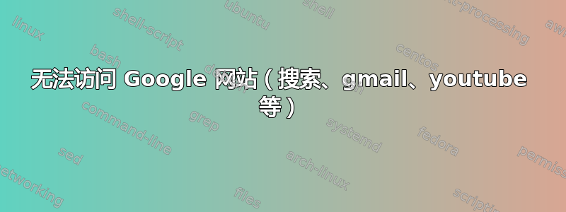 无法访问 Google 网站（搜索、gmail、youtube 等）