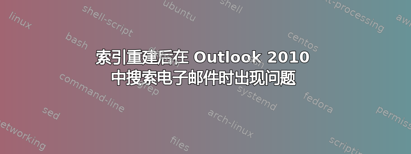 索引重建后在 Outlook 2010 中搜索电子邮件时出现问题