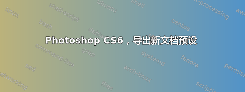 Photoshop CS6，导出新文档预设