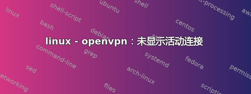 linux - openvpn：未显示活动连接