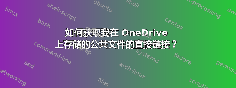 如何获取我在 OneDrive 上存储的公共文件的直接链接？