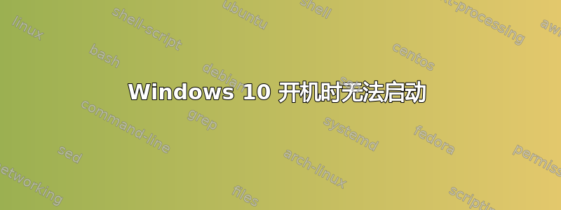 Windows 10 开机时无法启动