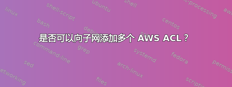 是否可以向子网添加多个 AWS ACL？