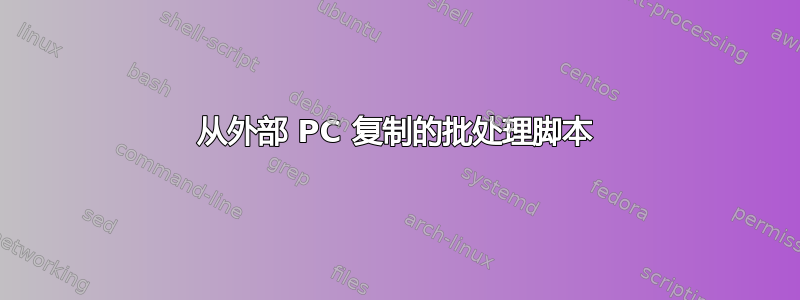 从外部 PC 复制的批处理脚本