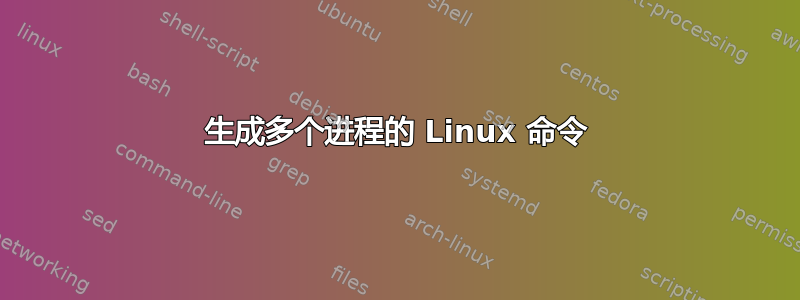 生成多个进程的 Linux 命令