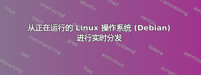 从正在运行的 Linux 操作系统 (Debian) 进行实时分发