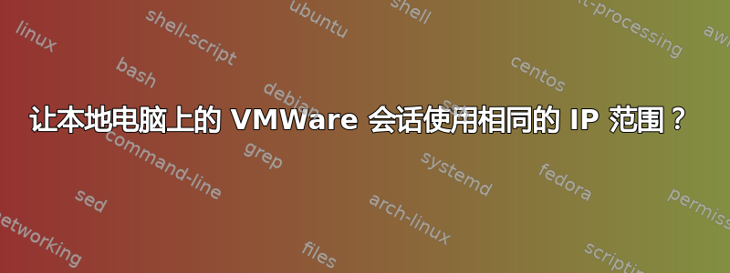 让本地电脑上的 VMWare 会话使用相同的 IP 范围？