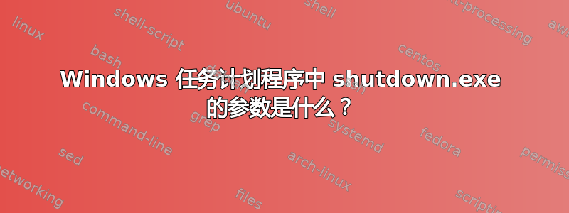 Windows 任务计划程序中 shutdown.exe 的参数是什么？