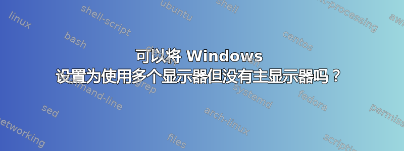 可以将 Windows 设置为使用多个显示器但没有主显示器吗？