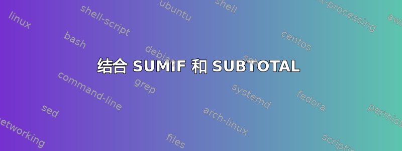 结合 SUMIF 和 SUBTOTAL