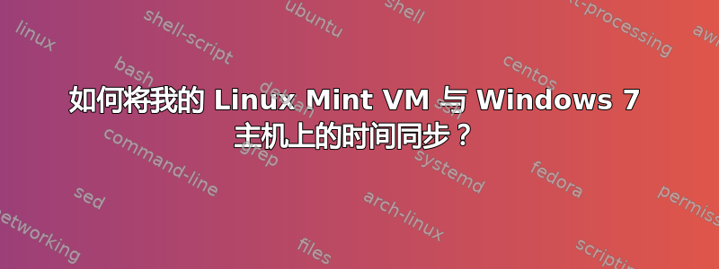 如何将我的 Linux Mint VM 与 Windows 7 主机上的时间同步？