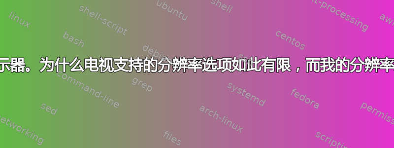 我使用电视作为显示器。为什么电视支持的分辨率选项如此有限，而我的分辨率选项却如此有限？