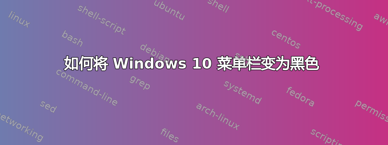 如何将 Windows 10 菜单栏变为黑色