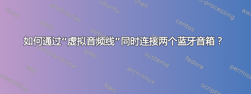 如何通过“虚拟音频线”同时连接两个蓝牙音箱？