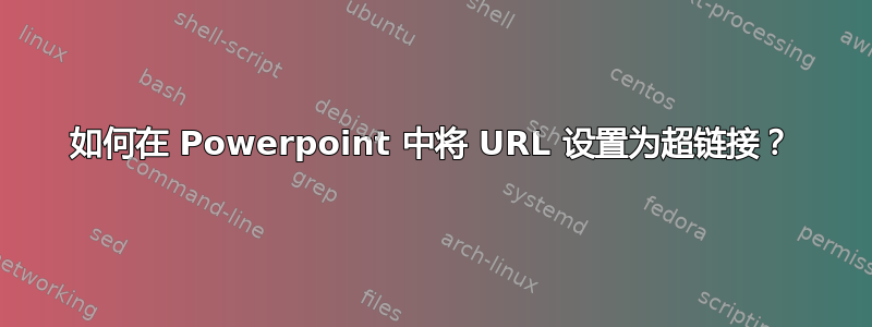 如何在 Powerpoint 中将 URL 设置为超链接？